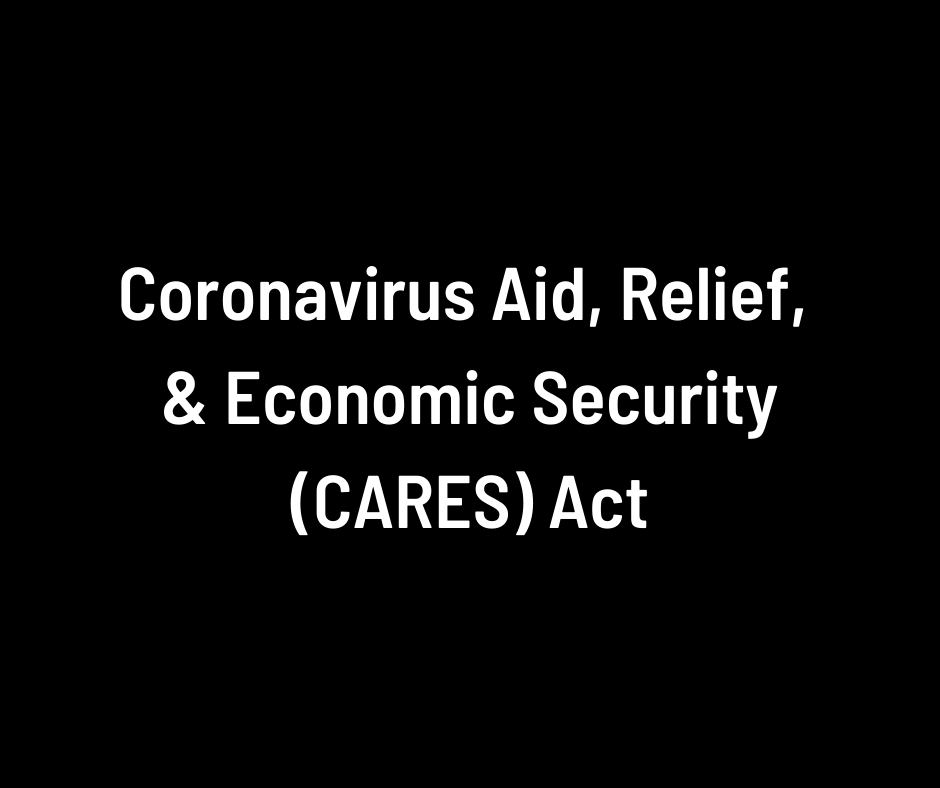 Coronavirus Aid, Relief, & Economic Security (CARES) Act